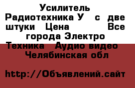 Усилитель Радиотехника-У101с .две штуки › Цена ­ 2 700 - Все города Электро-Техника » Аудио-видео   . Челябинская обл.